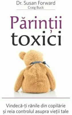 Parintii toxici: Vindeca-ti ranile din copilarie si reia controlul asupra vietii tale