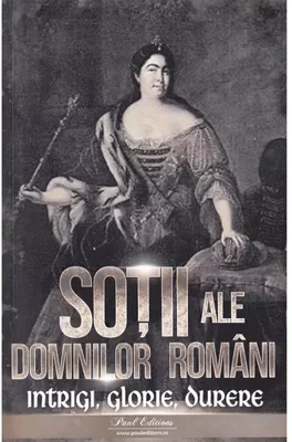 Sotii ale domnitorilor romani: Intrigi, glorie, durere