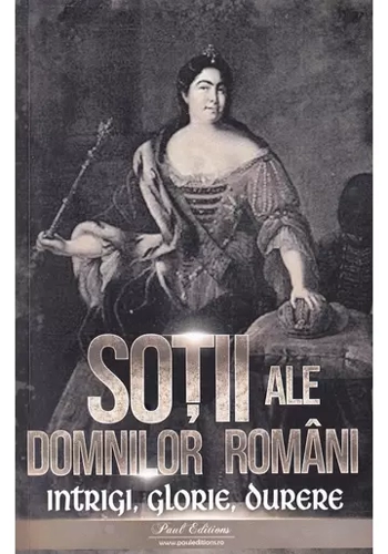 Sotii ale domnitorilor romani: Intrigi, glorie, durere
