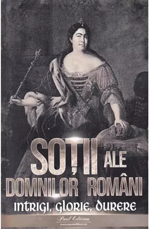 Sotii ale domnitorilor romani: Intrigi, glorie, durere