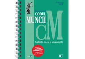 Codul muncii, legislație conexa și jurisprudența Septembrie 2023 EDIȚIE SPIRALATA