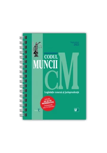Codul muncii, legislație conexa și jurisprudența Septembrie 2023 EDIȚIE SPIRALATA
