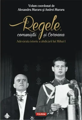 Regele, comunistii si Coroana. Adevarata istorie a abdicarii lui Mihai I