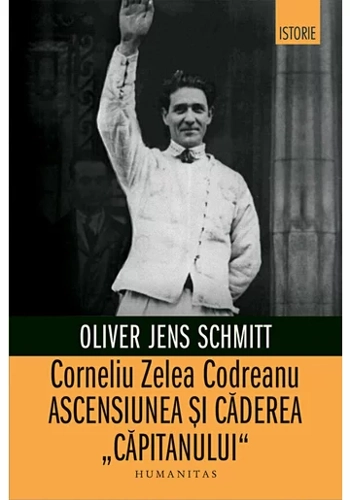Corneliu Zelea Codreanu. Ascensiunea si caderea „Capitanului“