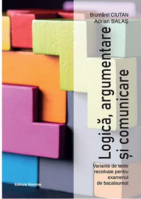 Logica, argumentare si comunicare : variante de teste rezolvate pentru examenul de bacalaureat