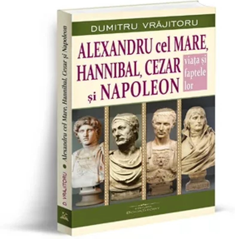 Alexandru cel Mare, Hannibal, Cezar si Napoleon. Viata si faptele lor