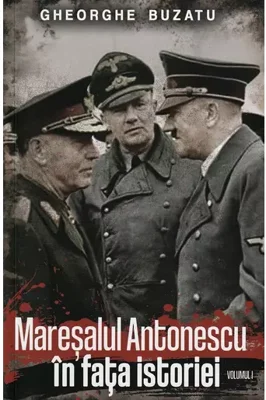 Maresalul Antonescu in fata istoriei Vol.1