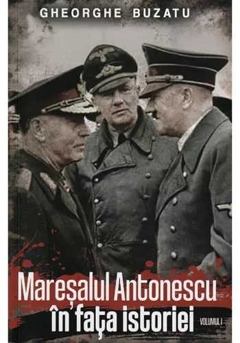 Maresalul Antonescu in fata istoriei Vol.1