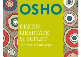 Osho. Destin, libertate si suflet. Care este sensul vietii?