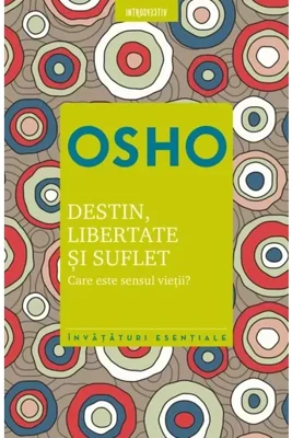 Osho. Destin, libertate si suflet. Care este sensul vietii?