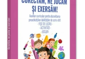 CORECTAM, NE JUCAM SI EXERSAM! auxiliar curricular pentru dezvoltarea preachizitiilor/abilitatilor de scris-citit. fise de lucru - activitati -jocuri