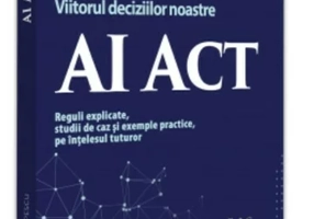 AI Act. Viitorul deciziilor noastre. Reguli explicate, studii de caz și exemple practice, pe ințelesul