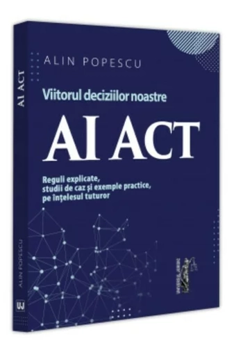 AI Act. Viitorul deciziilor noastre. Reguli explicate, studii de caz și exemple practice, pe ințelesul
