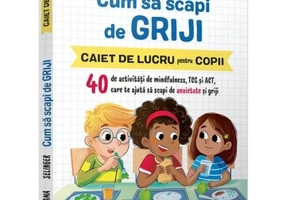 Cum sa scapi de griji • 40 de activitati de mindfulness, TCC si ACT care te ajuta sa scapi de anxietate si griji