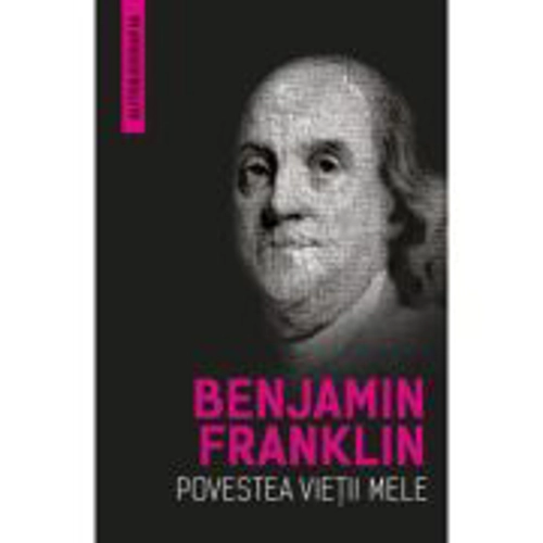 Povestea vietii mele (Autobiografia) - Benjamin Franklin