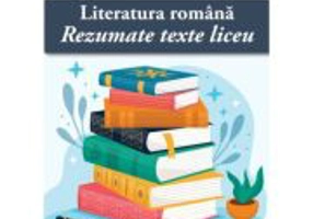 Literatura romana: Rezumate texte liceu - Cristina Simona Scurtu