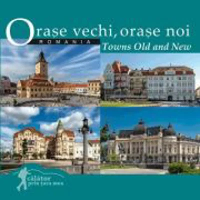 Orase vechi, orase noi. Romania. Calator prin tara mea - Mariana Pascaru, Florin Andreescu