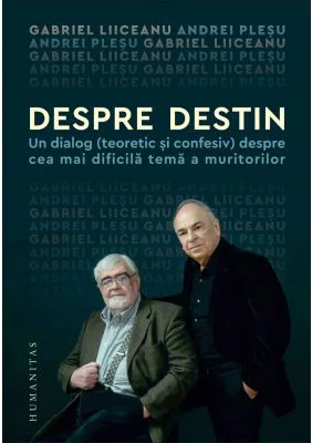 Despre destin. Un dialog (teoretic si confesiv) despre cea mai dificila tema a muritorilor - Gabriel Liiceanu, Andrei Plesu