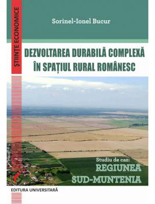Dezvoltarea durabila complexa in spatiul rural romanesc. Studiu de caz: Regiunea Sud-Muntenia - Sorinel-Ionel Bucur