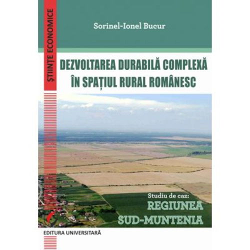 Dezvoltarea durabila complexa in spatiul rural romanesc. Studiu de caz: Regiunea Sud-Muntenia - Sorinel-Ionel Bucur