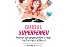 Ghidul superfemeii. Strategii pas cu pas pentru o viata implinita si echilibrata - Dr. Jaime Kulaga