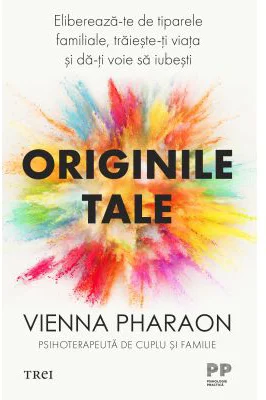 Originile tale. Elibereaza-te de tiparele familiale, traieste-ti viata si da-ti voie sa iubesti - Vienna Pharaon