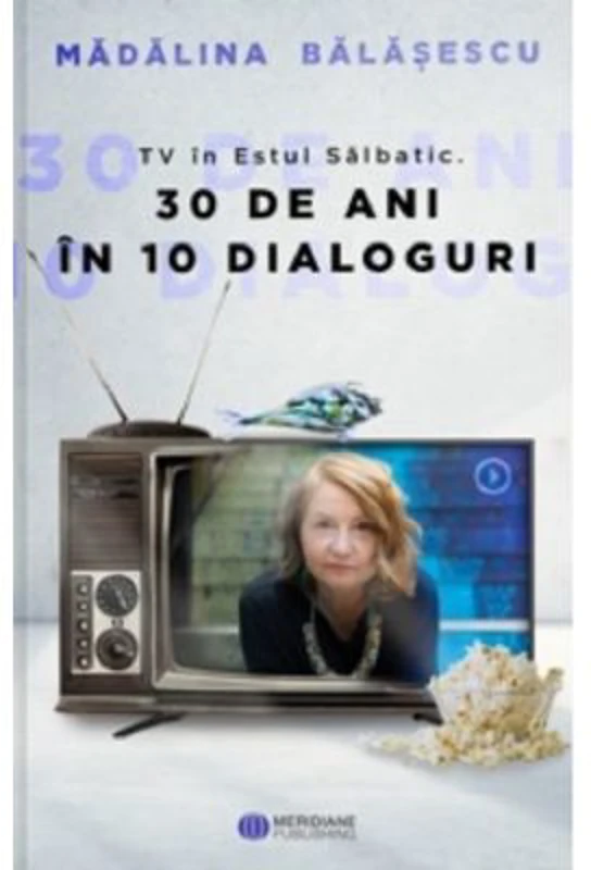 TV in Estul Salbatic. 30 de ani in 10 dialoguri - Madalina Balasescu