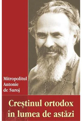 Crestinul ortodox in lumea de astazi - Antonie de Suroj