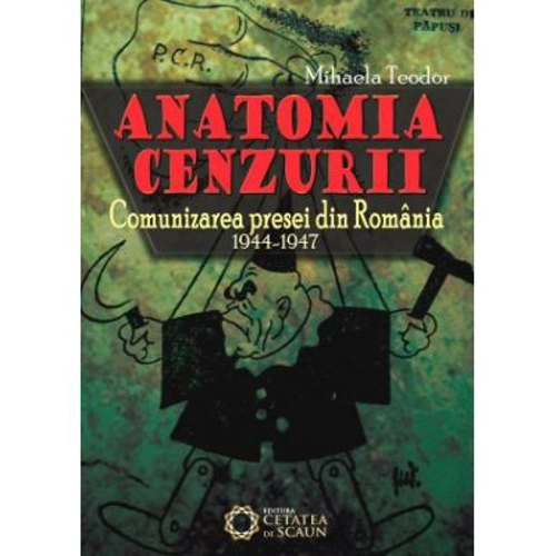 Anatomia cenzurii. Comunizarea presei din Romania. 1944-1947