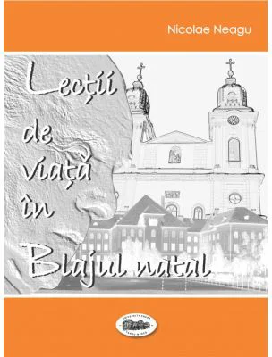 Lectii de viata in Blajul natal - Nicolae Neagu