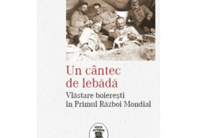 Un cantec de lebada. Vlastare boieresti in Primul Razboi Mondial - Filip Lucian Iorga