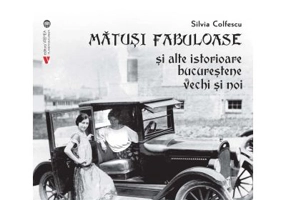 Matusi fabuloase si alte istorioare bucurestene vechi si noi - Silvia Colfescu