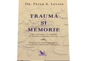 Trauma si memorie. Saga creierului si a corpului in cautarea trecutului inca viu - Peter Levine