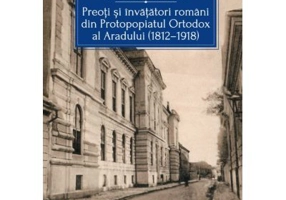 Preoti si invatatori romani din Protopopiatul Ortodox al Aradului (1812-1918) - Maria Alexandra Pantea