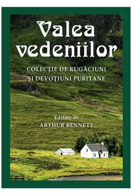 Valea vedeniilor. Colectie de rugaciuni si devotiuni puritane - Arthur Bennett (ed.)