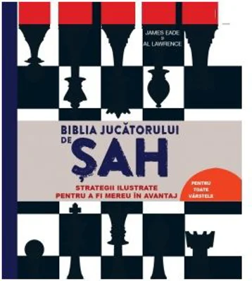 Biblia jucatorului de sah. Strategii ilustrate pentru a fi mereu in avantaj - James Eade