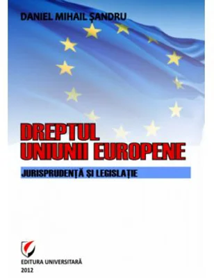 Dreptul Uniunii Europene. Jurisprudenta si legislatie - Daniel-Mihail Sandru