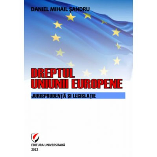 Dreptul Uniunii Europene. Jurisprudenta si legislatie - Daniel-Mihail Sandru