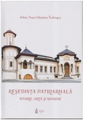 Resedinta Patriarhala. Istorie, arta si misiune - Paisie Teodorescu