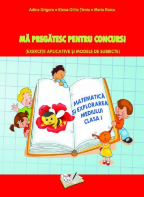 Ma pregatesc pentru concurs Exercitii aplicative si modele de subiecte. Matematica si explorarea mediului clasa 1 - Adina Grigore