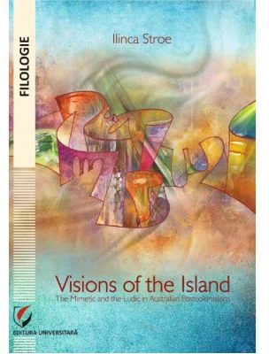 Visions of the Island. The mimetic and the ludic in Australian postcolonialism - Ilinca Stroe