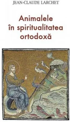 Animalele in spiritualitatea ortodoxa - Jean-Claude Larchet
