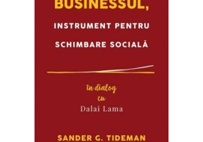 Businessul, instrument pentru schimbare sociala. In dialog cu Dalai Lama - Sander G. Tideman