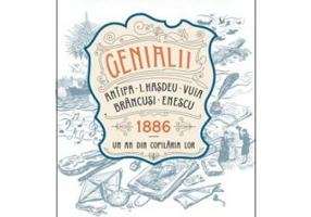 Genialii. Antipa, I. Hasdeu, Vuia, Brancusi, Enescu. 1886. Un an din copilaria lor - Anca Nedelcu, Elena Diana Nedelcu