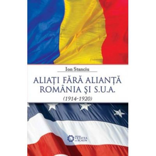 Aliati fara alianta. Romania si S. U. A. (1914-1920)