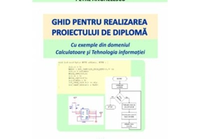 Ghid pentru realizarea proiectului de diploma. Cu exemple din domeniul Calculatoare si Tehnologia informatiei - Silviu Ionita, Petre Anghelescu