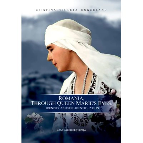 Romania, through Queen Marie’s Eyes. Identity and Construction of Self-Identification - Cristina Violeta Ungureanu