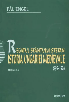 Regatul Sfantului Stefan. Istoria Ungariei Medievale 895-1526 - Pal Engel