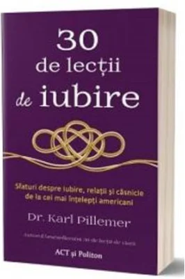 30 de lectii de iubire. Sfaturi despre iubire, relatii si casnicie de la cei mai intelepti americani - Karl Pillemer