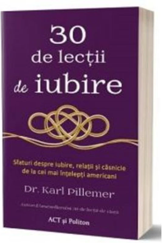 30 de lectii de iubire. Sfaturi despre iubire, relatii si casnicie de la cei mai intelepti americani - Karl Pillemer